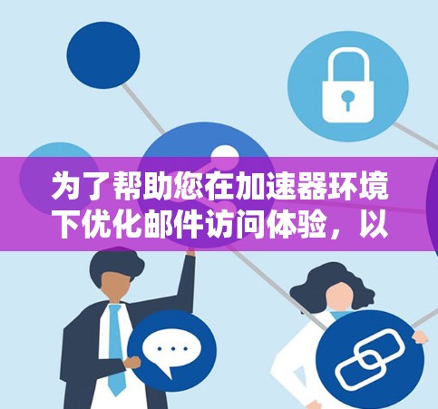 为了帮助您在加速器环境下优化邮件访问体验，以下是一些可能的解决方案和建议