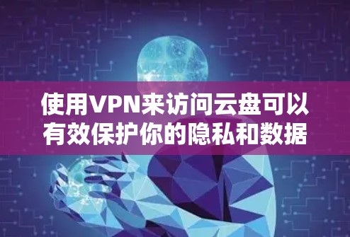 使用VPN来访问云盘可以有效保护你的隐私和数据安全。以下是详细的步骤和建议，帮助你实现这一目标