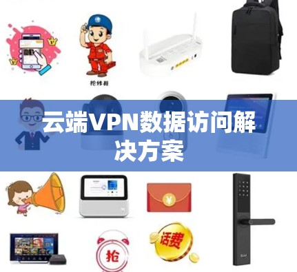 云端VPN数据访问解决方案