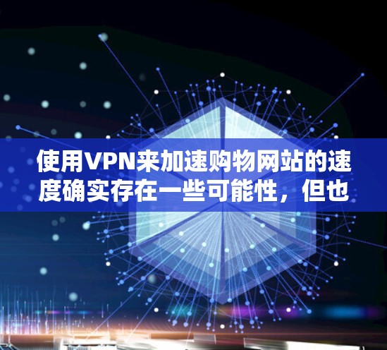 使用VPN来加速购物网站的速度确实存在一些可能性，但也伴随着潜在的风险和挑战。以下是对这一问题的详细分析