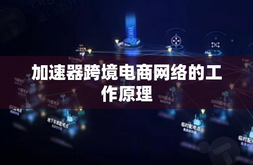 加速器跨境电商网络的工作原理