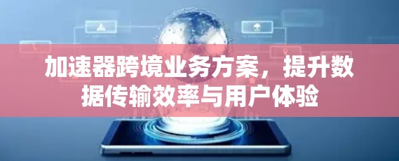 加速器跨境业务方案，提升数据传输效率与用户体验