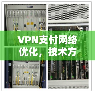 VPN支付网络优化，技术方案与实现分析