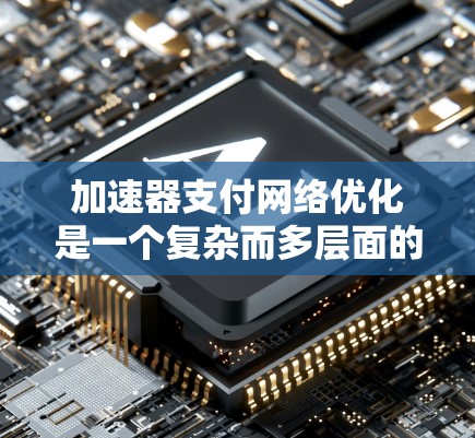 加速器支付网络优化是一个复杂而多层面的任务，涉及技术、性能、安全性和用户体验等多个方面。以下是对加速器支付网络优化的全面总结，结合了各个优化点和未来趋势的思考