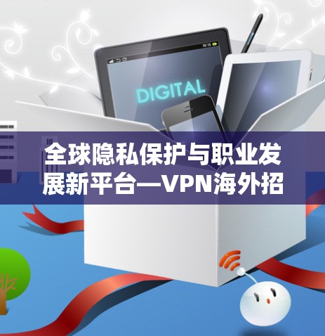 全球隐私保护与职业发展新平台—VPN海外招聘网站