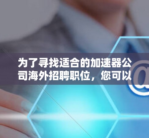 为了寻找适合的加速器公司海外招聘职位，您可以按照以下步骤进行