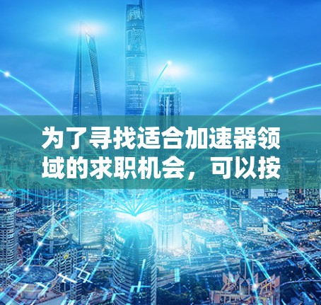 为了寻找适合加速器领域的求职机会，可以按照以下步骤进行