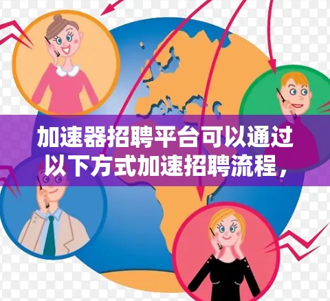 加速器招聘平台可以通过以下方式加速招聘流程，帮助企业快速找到合适的人才