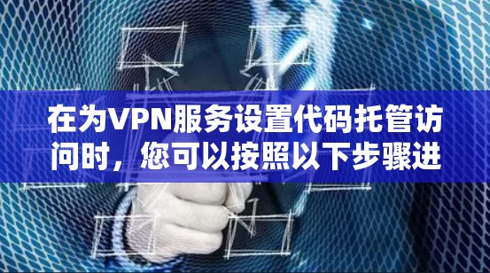 在为VPN服务设置代码托管访问时，您可以按照以下步骤进行操作
