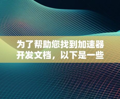 为了帮助您找到加速器开发文档，以下是一些可能的途径和资源