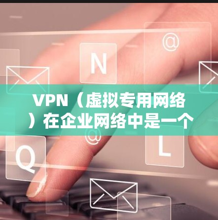 VPN（虚拟专用网络）在企业网络中是一个常用的解决方案，用于提供安全的远程访问和网络连接。为了优化企业网络的VPN性能，可以采取以下措施