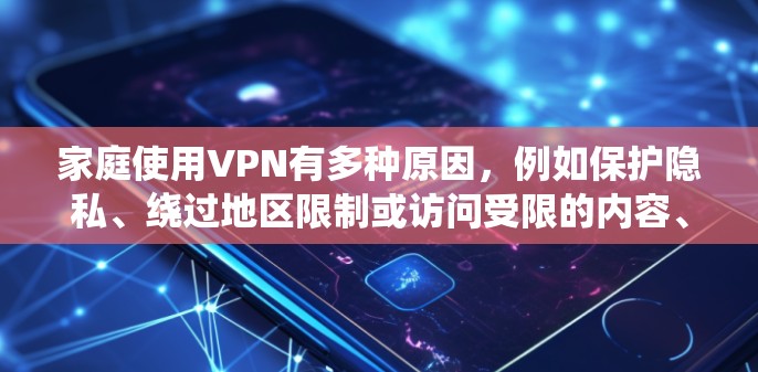 家庭使用VPN有多种原因，例如保护隐私、绕过地区限制或访问受限的内容、提供安全的网络环境等。以下是一些推荐和建议，帮助你更好地选择和配置VPN