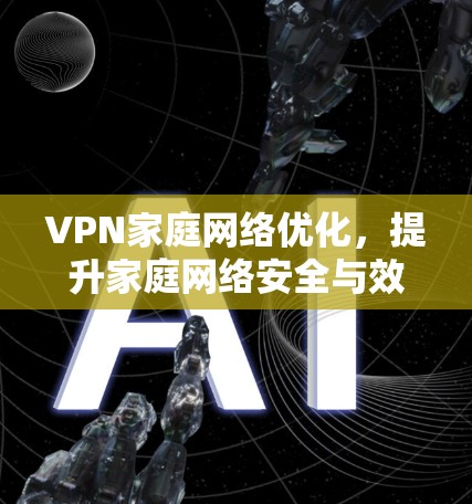 VPN家庭网络优化，提升家庭网络安全与效率