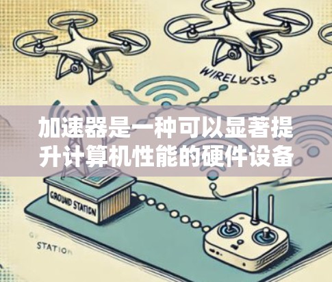 加速器是一种可以显著提升计算机性能的硬件设备，通常用于加速图形处理、数据处理或其他计算密集型任务。根据你的需求和使用场景，可以选择以下几种类型的加速器