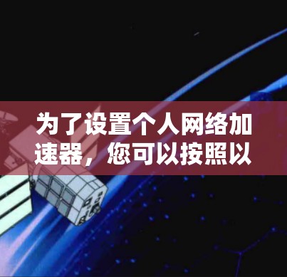 为了设置个人网络加速器，您可以按照以下步骤进行