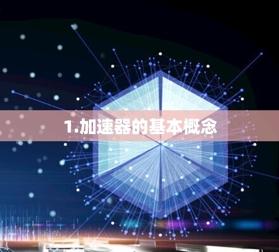 1.加速器的基本概念