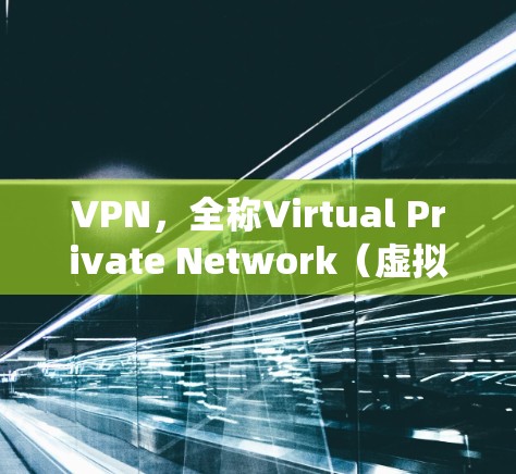VPN，全称Virtual Private Network（虚拟专用网络）是一种通过加密技术创建安全的网络连接方式，保护用户隐私并绕过网络限制。以下是对VPN的详细分步解释