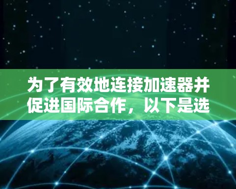 为了有效地连接加速器并促进国际合作，以下是选择和实施加速器国际连接工具的分步指南