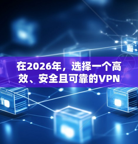 在2026年，选择一个高效、安全且可靠的VPN服务将变得更加重要。以下是一些关于VPN使用的推荐，考虑到未来几年的技术发展趋势和用户需求