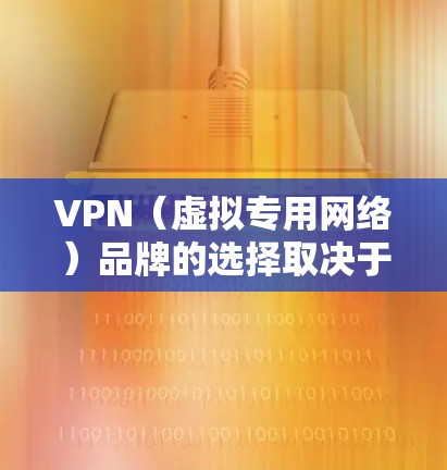 VPN（虚拟专用网络）品牌的选择取决于你的需求、预算以及对隐私和安全的要求。以下是一些在2026年可能具有潜力的VPN品牌推荐，基于当前的市场趋势和技术发展