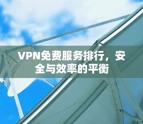 VPN免费服务排行，安全与效率的平衡