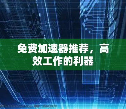免费加速器推荐，高效工作的利器