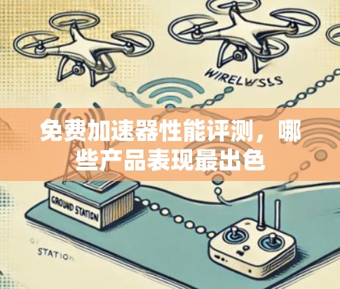 免费加速器性能评测，哪些产品表现最出色