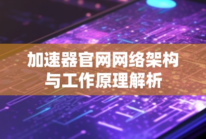 加速器官网网络架构与工作原理解析