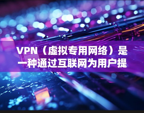 VPN（虚拟专用网络）是一种通过互联网为用户提供安全、匿名和加密连接的网络技术。它可以保护用户的隐私，防止数据泄露，同时也可以绕过网络限制，访问被限制的内容