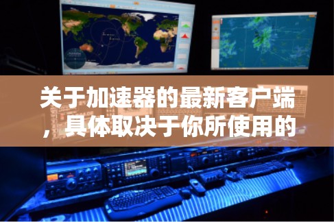 关于加速器的最新客户端，具体取决于你所使用的加速器服务或软件。以下是一些常见的加速器类型及其最新版本信息
