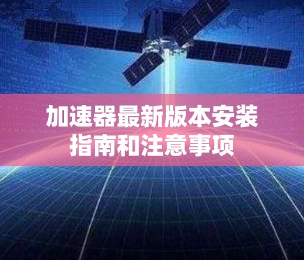 加速器最新版本安装指南和注意事项