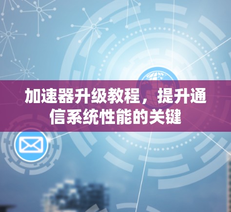 加速器升级教程，提升通信系统性能的关键