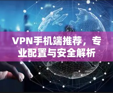 VPN手机端推荐，专业配置与安全解析