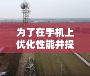 为了在手机上优化性能并提升加速效果，以下步骤将帮助您有效使用加速器