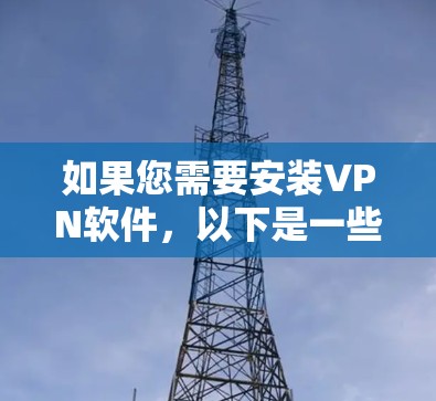 如果您需要安装VPN软件，以下是一些常用的<strong>VPN工具</strong>及其下载链接