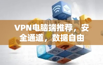 VPN电脑端推荐，安全通道，数据自由