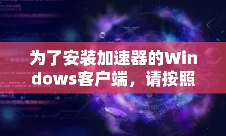 为了安装加速器的Windows客户端，请按照以下步骤操作