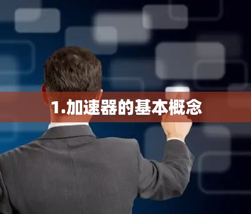 1.加速器的基本概念
