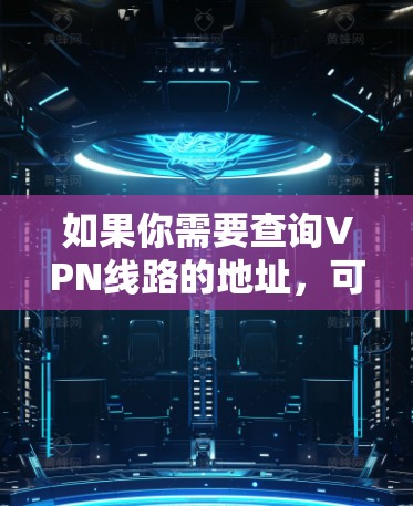 如果你需要查询VPN线路的地址，可以按照以下步骤进行操作