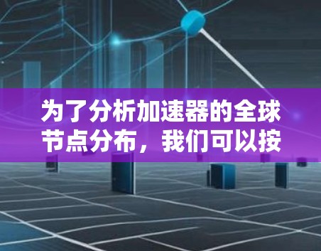 为了分析加速器的全球节点分布，我们可以按照以下步骤进行