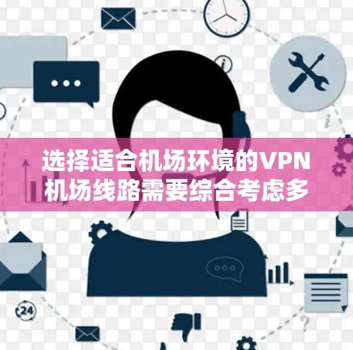 选择适合机场环境的VPN<strong>机场线路</strong>需要综合考虑多个因素，以确保在飞行期间的网络安全和良好体验。以下是根据您的需求整理出的建议