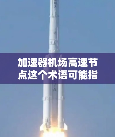 加速器机场高速节点这个术语可能指的是在机场网络中部署加速器技术来实现高速数据处理和传输的节点。以下是一些可能的解释和相关信息