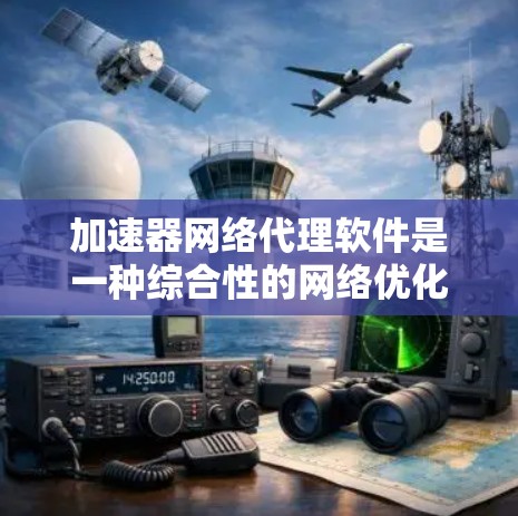 加速器网络代理软件是一种综合性的网络优化工具，旨在提高数据传输效率和安全性。以下是对该软件的详细分析和总结