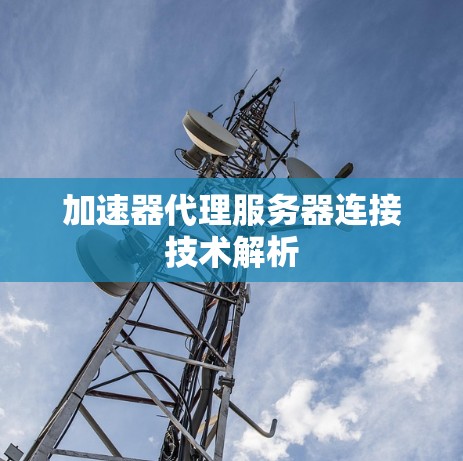 加速器代理服务器连接技术解析