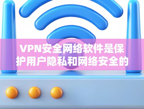 VPN安全网络软件是保护用户隐私和网络安全的重要工具。以下是关于VPN安全网络软件的详细分析