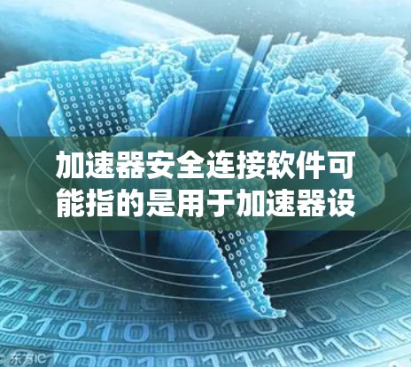加速器安全连接软件可能指的是用于加速器设备与其他系统之间安全连接的一些软件工具或技术。加速器通常用于高能物理实验，涉及到大量数据传输和控制信号的处理，因此安全连接是非常重要的