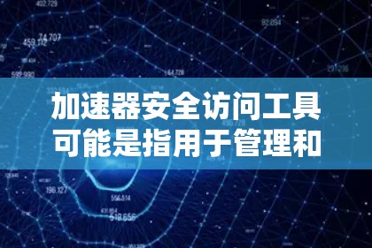 加速器安全访问工具可能是指用于管理和控制加速器（如GPU加速器或其他高性能计算设备）的安全访问工具。这些工具通常用于确保加速器资源的安全访问，同时遵循组织的安全政策和符合相关的合规要求
