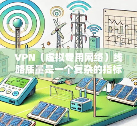 VPN（虚拟专用网络）线路质量是一个复杂的指标，涉及多个方面，包括连接速度、稳定性、隐私保护、服务器覆盖等。以下是一些影响VPN线路质量的关键因素和常见VPN服务提供商的比较分析