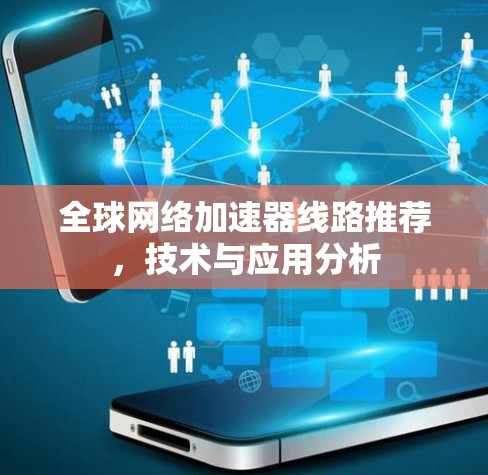 全球网络加速器线路推荐，技术与应用分析