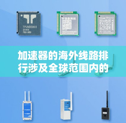 加速器的海外线路排行涉及全球范围内的加速器制造商及其产品的性能和市场表现。以下是对2023年加速器海外线路排行的详细分析